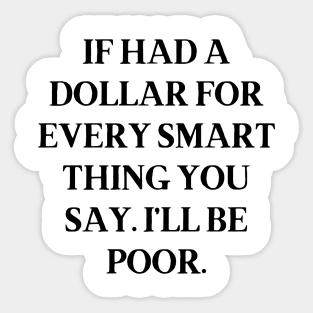 If had a dollar for every smart thing you say. I’ll be poor Sticker